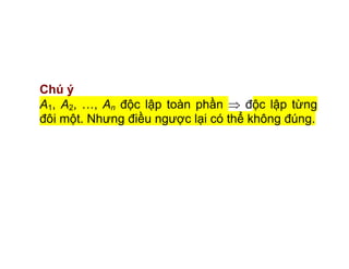 Chú ý
A1, A2, …, An độc lập toàn phần độc lập từng
đôi một. Nhưng điều ngược lại có thể không đúng.
 