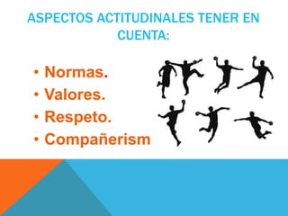 ASPECTOS ACTITUDINALES TENER EN
CUENTA:
• Normas.
• Valores.
• Respeto.
• Compañerismos.
 