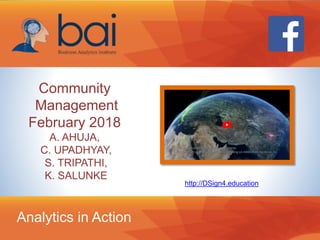 Analytics in Action
Community
Management
February 2018
A. AHUJA,
C. UPADHYAY,
S. TRIPATHI,
K. SALUNKE
http://DSign4.education
 