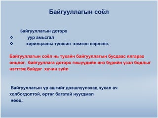 Байгууллагын соѐл




Байгууллагын доторх
уур амьсгал
харилцааны түвшин хэмээн нэрлэнэ.

Байгууллагын соѐл нь тухайн байгууллагын бусдаас ялгарах
онцлог, байгууллага доторх гишүүдийн янз бүрийн үзэл бодлыг
нэгтгэж байдаг хүчин зүйл

Байгууллагын үр ашгийг дээшлүүлэхэд чухал ач
холбогдолтой, өртөг багатай нуугдмал
нөөц.

 