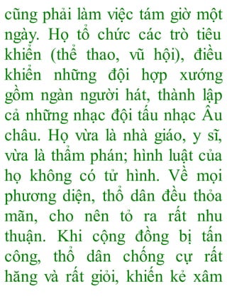 cũng phải làm việc tám giờ một
ngày. Họ tổ chức các trò tiêu
khiển (thể thao, vũ hội), điều
khiển những đội hợp xướng
gồm ngàn người hát, thành lập
cả những nhạc đội tấu nhạc Âu
châu. Họ vừa là nhà giáo, y sĩ,
vừa là thẩm phán; hình luật của
họ không có tử hình. Về mọi
phương diện, thổ dân đều thỏa
mãn, cho nên tỏ ra rất nhu
thuận. Khi cộng đồng bị tấn
công, thổ dân chống cự rất
hăng và rất giỏi, khiến kẻ xâm
 