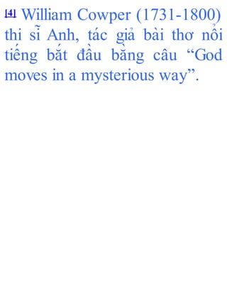 [4] William Cowper (1731-1800)
thi sĩ Anh, tác giả bài thơ nổi
tiếng bắt đầu bằng câu “God
moves in a mysterious way”.
 