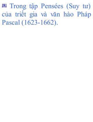[8] Trong tập Pensées (Suy tư)
của triết gia và văn hào Pháp
Pascal (1623-1662).
 