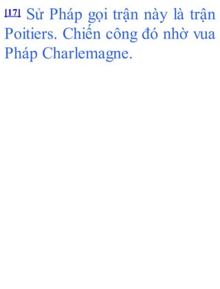 [17] Sử Pháp gọi trận này là trận
Poitiers. Chiến công đó nhờ vua
Pháp Charlemagne.
 