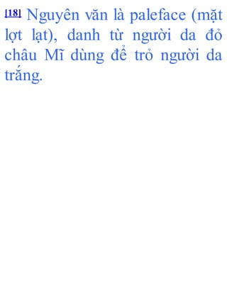 [18] Nguyên văn là paleface (mặt
lợt lạt), danh từ người da đỏ
châu Mĩ dùng để trỏ người da
trắng.
 