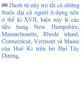 [26] Danh từ này trỏ tất cả những
thuộc địa cũ người A dựng nên
ở thế kỉ XVII, hiện nay là các
tiểu bang New Hampshire,
Massachusetts, Rhode island,
Connecticut, Vermont và Maine
của Huê Kì trên bờ Đại Tây
Dương.
 