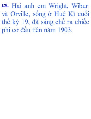 [28] Hai anh em Wright, Wibur
và Orville, sống ở Huê Kì cuối
thế kỷ 19, đã sáng chế ra chiếc
phi cơ đầu tiên năm 1903.
 