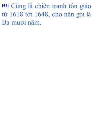 [41] Cũng là chiến tranh tôn giáo
từ 1618 tới 1648, cho nên gọi là
Ba mươi năm.
 