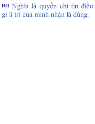 [45] Nghĩa là quyền chỉ tin điều
gì lí trí của mình nhận là đúng.
 