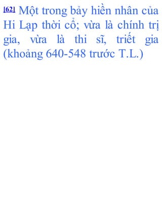 [62] Một trong bảy hiền nhân của
Hi Lạp thời cổ; vừa là chính trị
gia, vừa là thi sĩ, triết gia
(khoảng 640-548 trước T.L.)
 