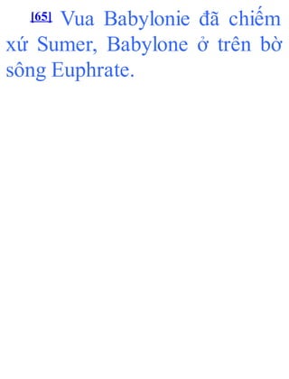 [65] Vua Babylonie đã chiếm
xứ Sumer, Babylone ở trên bờ
sông Euphrate.
 