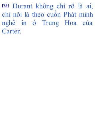 [73] Durant không chỉ rõ là ai,
chỉ nói là theo cuốn Phát minh
nghề in ở Trung Hoa của
Carter.
 
