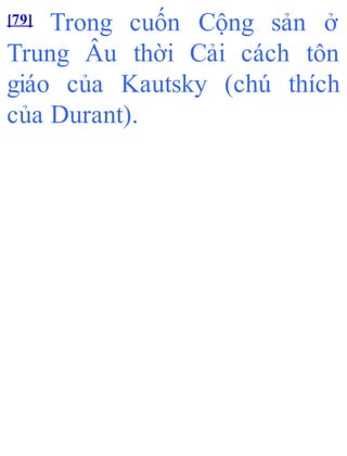 [79] Trong cuốn Cộng sản ở
Trung Âu thời Cải cách tôn
giáo của Kautsky (chú thích
của Durant).
 