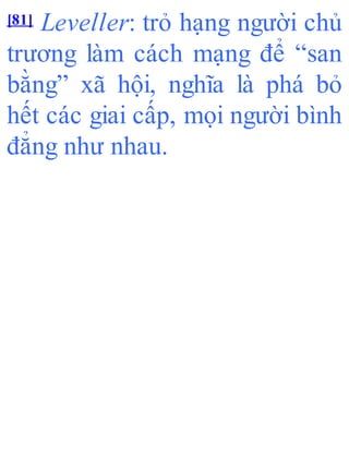 [81] Leveller: trỏ hạng người chủ
trương làm cách mạng để “san
bằng” xã hội, nghĩa là phá bỏ
hết các giai cấp, mọi người bình
đẳng như nhau.
 