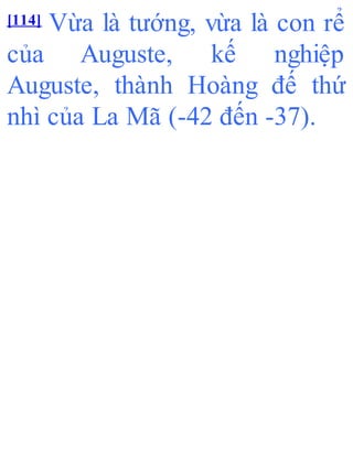 [114] Vừa là tướng, vừa là con rể
của Auguste, kế nghiệp
Auguste, thành Hoàng đế thứ
nhì của La Mã (-42 đến -37).
 