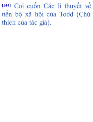 [144] Coi cuốn Các lí thuyết về
tiến bộ xã hội của Todd (Chú
thích của tác giả).
 