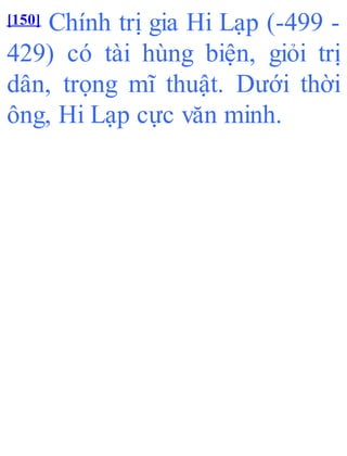 [150] Chính trị gia Hi Lạp (-499 -
429) có tài hùng biện, giỏi trị
dân, trọng mĩ thuật. Dưới thời
ông, Hi Lạp cực văn minh.
 