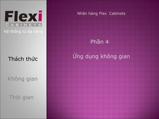 Nhãn hàng Flexi Cabinets



Hệ thống tủ đa năng

                             Phần 4

                      Ứng dụng không gian
  Thách thức


 Không gian


  Thời gian
 