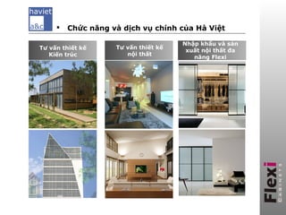   Chức năng và dịch vụ chính của Hà Việt

                                      Nhập khẩu và sản
Tư vấn thiết kế     Tư vấn thiết kế
                                       xuất nội thất đa
   Kiến trúc           nội thất
                                          năng Flexi
                                        Xưởng sản xuất
 