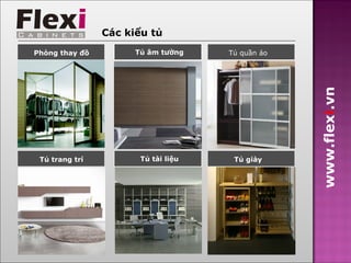Các kiểu tủ
Phòng thay đồ         Tủ âm tường    Xưởng sản xuất
                                      Tủ quần áo




                                                      www.flexi.vn
 Tủ trang trí          Tủ tài liệu   Xưởnggiày xuất
                                       Tủ sản
 