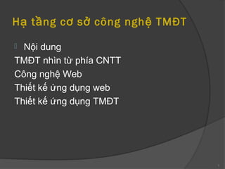 H ạ t ầ ng c ơ s ở công ngh ệ TMĐT

 Nội dung
TMĐT nhìn từ phía CNTT
Công nghệ Web
Thiết kế ứng dụng web
Thiết kế ứng dụng TMĐT




                                     1
 