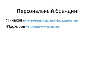 Персональный брендинг
•Тиньков twitter.com/olegtinkov, olegtinkov.livejournal.com
•Прохоров md-prokhorov.livejournal.com
 