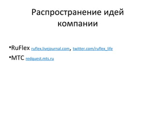 Распространение идей
                 компании

•RuFlex ruflex.livejournal.com, twitter.com/ruflex_life
•МТС redquest.mts.ru
 