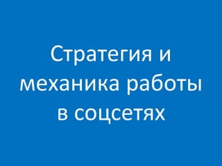 Стратегия и
механика работы
   в соцсетях
 