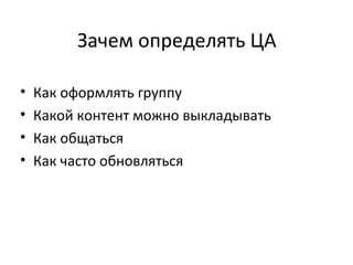 Зачем определять ЦА

•   Как оформлять группу
•   Какой контент можно выкладывать
•   Как общаться
•   Как часто обновляться
 