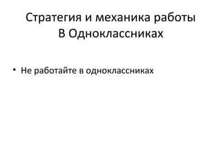 Стратегия и механика работы
       В Одноклассниках

• Не работайте в одноклассниках
 