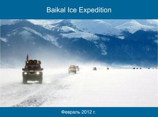 Baikal Ice Expedition
Февраль 2012 г.
 