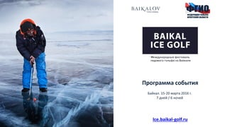Программа события
Байкал. 15-20 марта 2016 г.
7 дней / 6 ночей
Ice.baikal-golf.ru
 