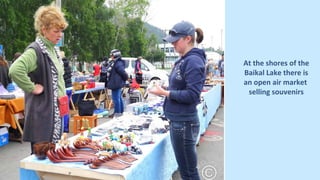 On the Lake Baikal
shore there is an
open air market
selling souvenirs