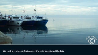 We took a cruise , unfortunately the mist enveloped the lake.