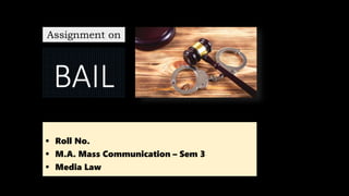 BAIL
 Roll No.
 M.A. Mass Communication – Sem 3
 Media Law
Assignment on
 