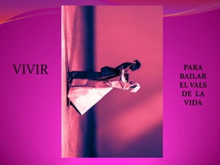 VIVIR    PARA
        BAILAR
        EL VALS
        DE LA
         VIDA
 