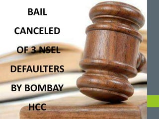 BAIL
CANCELED
OF 3 NSEL
DEFAULTERS
BY BOMBAY
HCC
 