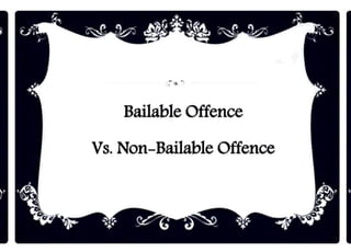 Bailable Offence
Vs. Non-Bailable Offence
 