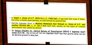 • I n Sumit v. State of U.P. 2010 Cri.L.J . 1435 (SC). it was held that even if there
are other criminal cases pending, accused should be granted bail.
• Hon'ble Supreme Court in Maulana Mohmmad Amir Rishadi vs. State of U.P. and
another 2012(2) Mh. L. J . (Cri.) 412 held that, merely on the basis of criminal
ant ecedents, bail cannot be denied.
• In San,iay Chandra Vs. Central Bureau of Investigation (2012) 1 Supreme Court
Cases (Cri) 26., t he dict um of Hon'ble Supreme Court was that gravity alone con not
be decisive ground t o deny bail.
 