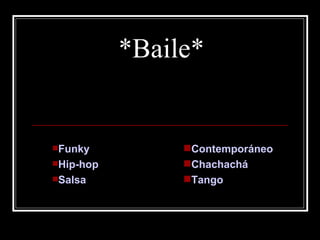*Baile*


Funky          Contemporáneo
Hip-hop        Chachachá
Salsa          Tango
 
