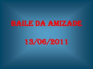 BAILE DA AMIZADE13/06/2011 