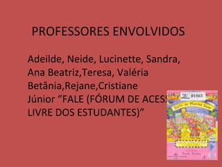 PROFESSORES ENVOLVIDOS Adeilde, Neide, Lucinette, Sandra, Ana Beatriz,Teresa, Valéria Betânia,Rejane,Cristiane Júnior “FALE (FÓRUM DE ACESSO LIVRE DOS ESTUDANTES)” 