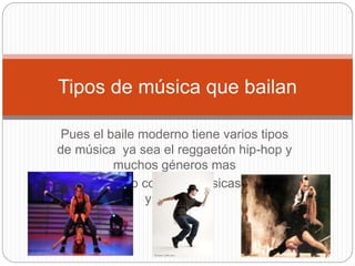 Pues el baile moderno tiene varios tipos
de música ya sea el reggaetón hip-hop y
muchos géneros mas
Pero cada uno contiene músicas diferente
y rápidas .
Tipos de música que bailan
 