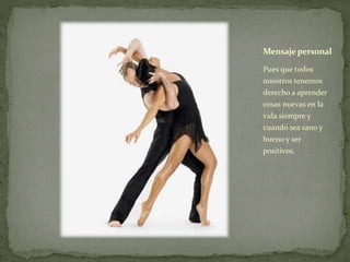 Pues que todos
nosotros tenemos
derecho a aprender
cosas nuevas en la
vida siempre y
cuando sea sano y
bueno y ser
positivos.
Mensajepersonal
 