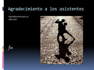 Agradecimiento a los asistentes
Agradecemos por su
atención
fin
 