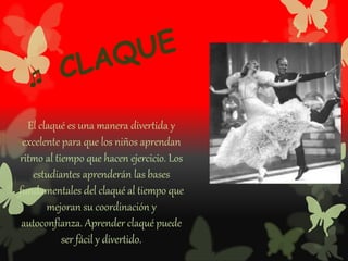 El claqué es una manera divertida y
excelente para que los niños aprendan
ritmo al tiempo que hacen ejercicio. Los
estudiantes aprenderán las bases
fundamentales del claqué al tiempo que
mejoran su coordinación y
autoconfianza. Aprender claqué puede
ser fácil y divertido.
 