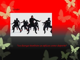 * Grupo
*La danza también se aplica como deporte*
 