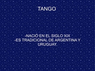 TANGO




     -NACIÓ EN EL SIGLO XIX
-ES TRADICIONAL DE ARGENTINA Y
           URUGUAY.
 