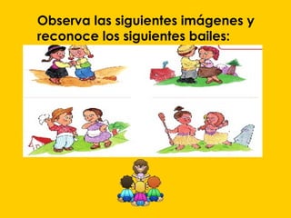 Observa las siguientes imágenes y
reconoce los siguientes bailes:
 