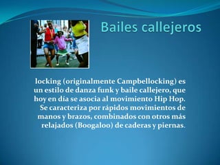 Bailes callejeros locking (originalmente Campbellocking) es un estilo de danza funk y baile callejero, que hoy en día se asocia al movimiento Hip Hop. Se caracteriza por rápidos movimientos de manos y brazos, combinados con otros más relajados (Boogaloo) de caderas y piernas. 
